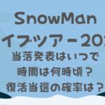 SnowManライブ2024当落発表いつで時間は何時?復活当選の確率はどれくらい?