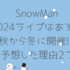SnowManライブ2024いつか予想!ドームツアー秋から冬に開催が濃厚な理由２つ