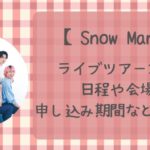 SnowManライブ2024いつ？日程や会場・チケット申し込み期間など解説！