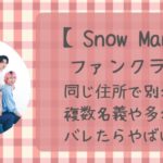 SnowManファンクラブ同じ住所で別名義の入会は可能?複数名義や多名義はバレる?