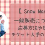 SnowManライブ一般販売2024応募方法や日程いつ?チケット入手のコツとは?