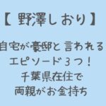 野澤しおりの家族(父母)はお金持ち!?自宅は豪邸で千葉在住?