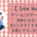 SnowManライブ2024倍率は？当たりやすくする方法や当選しやすい会場は？