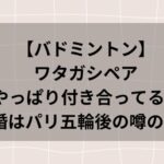 バドミントン】ワタガシペアは付き合ってる?結婚はパリ五輪後