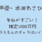 水田わさびの年収は推定1000万円！ドラえもんのギャラが高額で安泰？