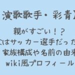 彩青の親がすごい⁉職業や家族構成・名前の由来などまとめ