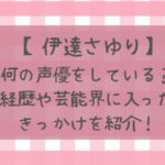 伊達さゆりはなんの声優をしてる?経歴や芸能界に入ったきっかけも紹介！