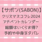 サボンアドベントカレンダー2024総額はいくらお得？ネタバレや口コミ紹介！