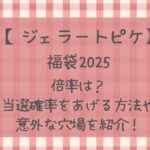 ジェラピケ福袋2025の倍率は?当選確率を上げる方法や意外な穴場を紹介!