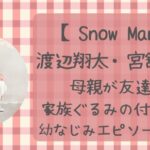 渡辺翔太と宮館涼太の母親は友達？家族ぐるみの付き合いエピソード紹介！