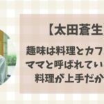 太田蒼生（青学）の趣味は料理とカフェ巡り？ママと呼ばれている理由も紹介！