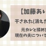 加藤あいが干された（消えた）理由は何だった？元カレや現在の夫について調査！