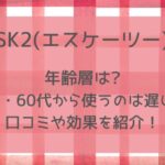 skⅡ(エスケーツー)の年齢層は?50・60代から使うのは遅い?口コミや効果を紹介!