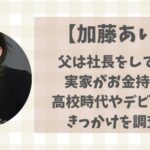 加藤あいの実家はお金持ちで父が社長?高校時代やデビューのきっかけなど調査!