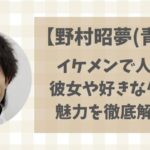 野村昭夢(青学)イケメン!彼女はいる?好きなタイプや魅力を徹底解説！