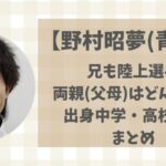 野村昭夢(青学)兄はどんな人?出身高校・中学や両親(父母)などプロフィールまとめ