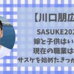 川口朋広に嫁と子供はいる?現在の職業やサスケを始めたきっかけなどまとめ