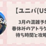 【ユニバ】2025年3月混雑予想!春休みのアトラクション待ち時間と攻略法を解説!