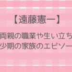 遠藤憲一の両親(父母)の職業や生い立ちは?幼少期の家族のエピソードを紹介!