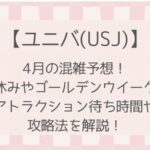 【ユニバ】2025年4月混雑予想!春休みのアトラクション待ち時間と攻略法を解説!