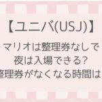 【ユニバ】マリオは整理券なしで夜でもエリアに入れる?整理券のなくなる時間などまとめ